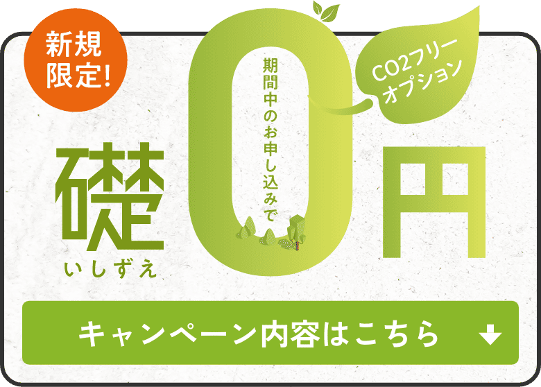 新規限定！CO2フリーオプション「礎」0円キャンペーン！キャンペーン内容はこちら。